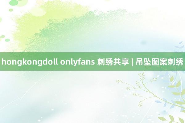 hongkongdoll onlyfans 刺绣共享 | 吊坠图案刺绣