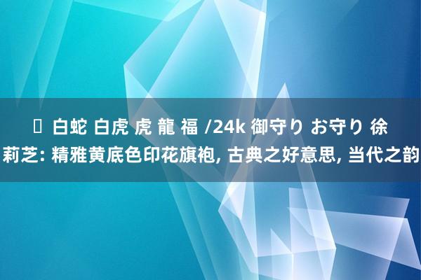 ✨白蛇 白虎 虎 龍 福 /24k 御守り お守り 徐莉芝: 精雅黄底色印花旗袍， 古典之好意思， 当代之韵