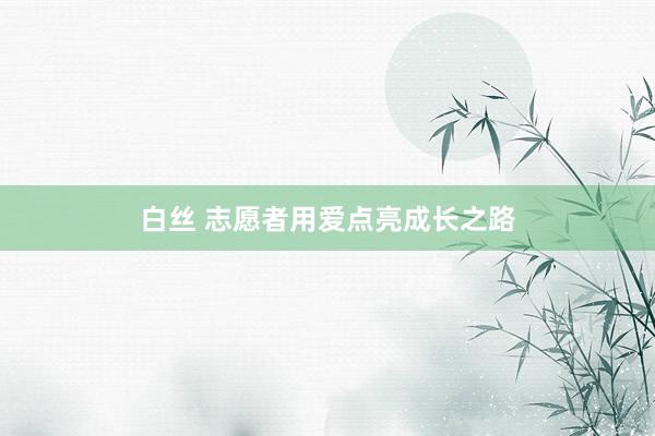 白丝 志愿者用爱点亮成长之路
