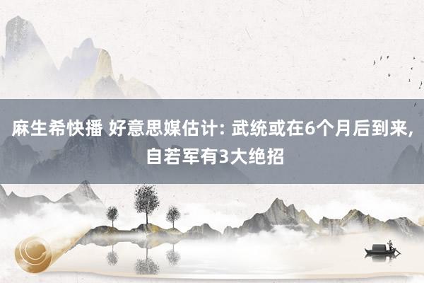 麻生希快播 好意思媒估计: 武统或在6个月后到来， 自若军有3大绝招